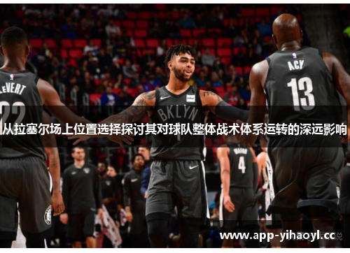从拉塞尔场上位置选择探讨其对球队整体战术体系运转的深远影响