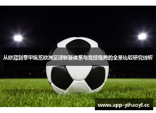 从欧冠到意甲纵览欧洲足球联赛体系与竞技格局的全景比较研究综析